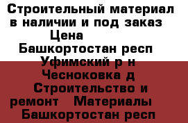 Строительный материал в наличии и под заказ › Цена ­ 6 300 - Башкортостан респ., Уфимский р-н, Чесноковка д. Строительство и ремонт » Материалы   . Башкортостан респ.